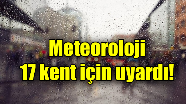 Meteoroloji 17 kent kuvvetli yağış için uyardı