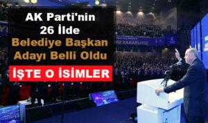 AK Parti’nin 26 İlde Belediye Başkan Adayı Belli Oldu