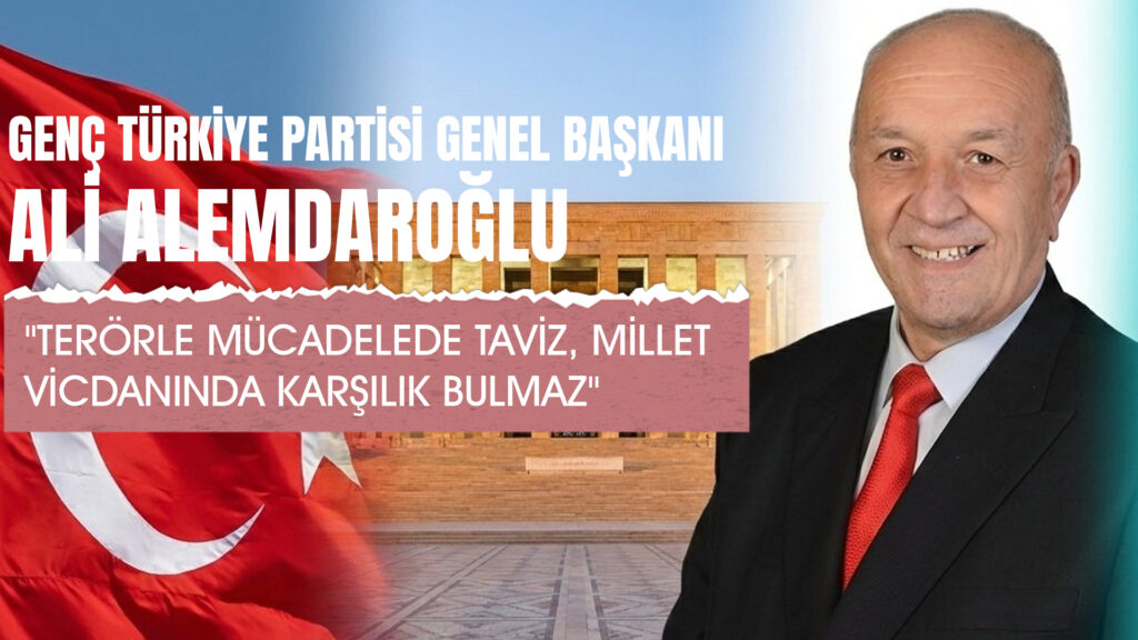 Genç Türkiye Partisi Genel Başkanı Ali Alemdaroğlu’ndan Açıklama: “Terörle Mücadelede Taviz, Millet Vicdanında Karşılık Bulmaz”