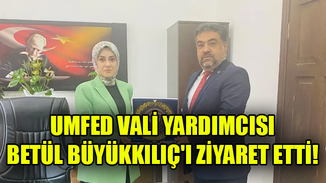 UMFED VALİ YARDIMCISI BETÜL BÜYÜKKILIÇ’I ZİYARET ETTİ